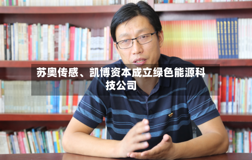 苏奥传感、凯博资本成立绿色能源科技公司-第2张图片