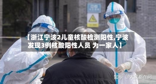 【浙江宁波2儿童核酸检测阳性,宁波发现3例核酸阳性人员 为一家人】
