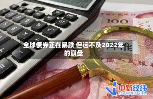 全球债券正在暴跌 但远不及2022年的崩盘