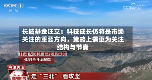 长城基金汪立：科技成长仍将是市场关注的重要方向，策略上需更为关注结构与节奏-第2张图片