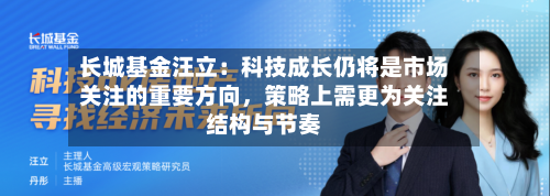 长城基金汪立：科技成长仍将是市场关注的重要方向，策略上需更为关注结构与节奏-第3张图片