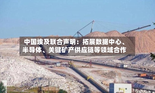中国埃及联合声明：拓展数据中心	、半导体、关键矿产供应链等领域合作-第2张图片