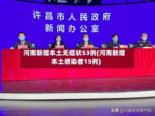 河南新增本土无症状53例(河南新增本土感染者15例)-第2张图片