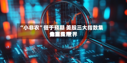 “小非农”低于预期 美股三大指数集体上涨 世界金银费用走高-第3张图片