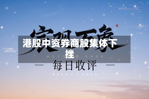 港股中资券商股集体下挫
