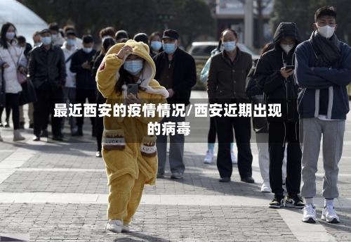 最近西安的疫情情况/西安近期出现的病毒