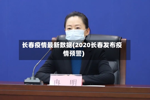 长春疫情最新数据(2020长春发布疫情预警)