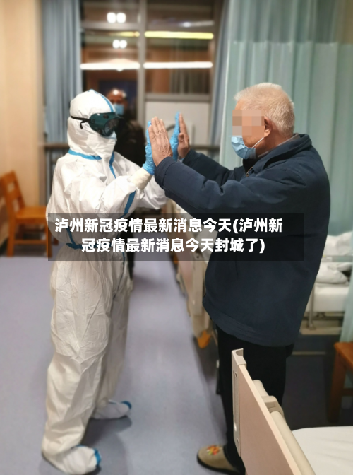 泸州新冠疫情最新消息今天(泸州新冠疫情最新消息今天封城了)-第3张图片