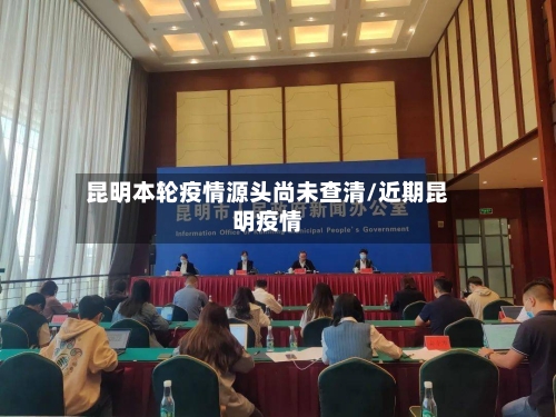 昆明本轮疫情源头尚未查清/近期昆明疫情-第3张图片