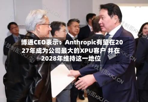 博通CEO表示：Anthropic有望在2027年成为公司最大的XPU客户 并在2028年维持这一地位
