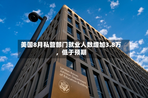 美国8月私营部门就业人数增加3.8万，低于预期-第3张图片