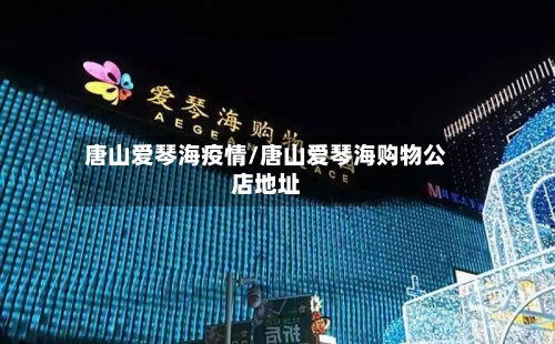唐山爱琴海疫情/唐山爱琴海购物公店地址