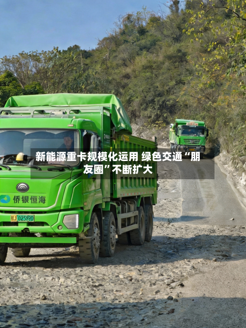新能源重卡规模化运用 绿色交通“朋友圈	”不断扩大-第2张图片