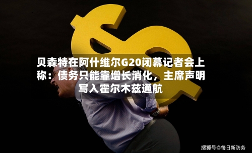贝森特在阿什维尔G20闭幕记者会上称：债务只能靠增长消化，主席声明写入霍尔木兹通航