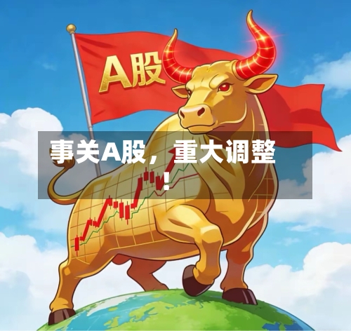 事关A股，重大调整！-第2张图片