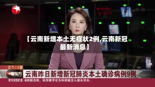 【云南新增本土无症状2例,云南新冠最新消息】