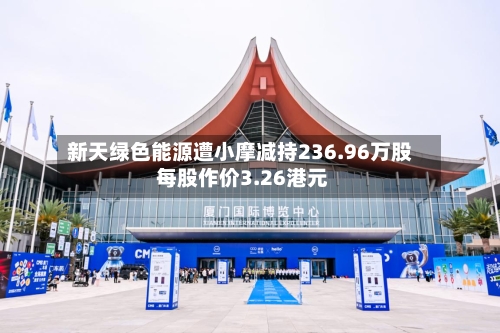 新天绿色能源遭小摩减持236.96万股 每股作价3.26港元-第2张图片