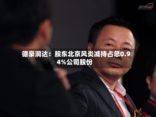 德豪润达：股东北京风炎减持占总0.94%公司股份