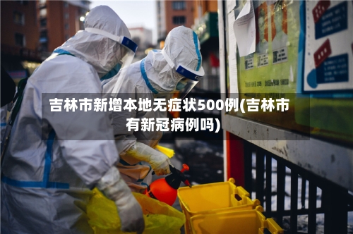 吉林市新增本地无症状500例(吉林市有新冠病例吗)