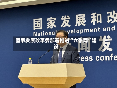 国家发展改革委部署推进“六张网”建设-第2张图片
