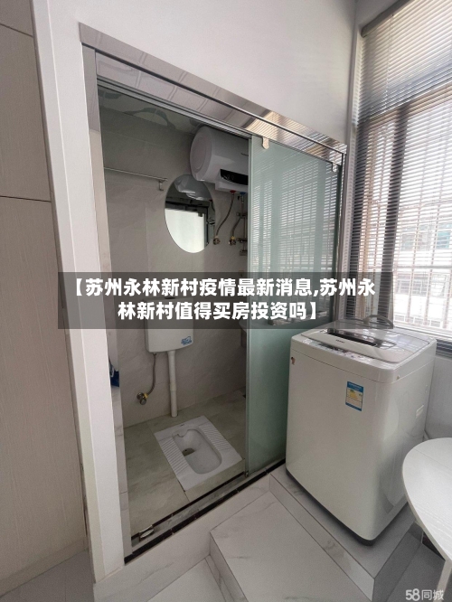 【苏州永林新村疫情最新消息,苏州永林新村值得买房投资吗】