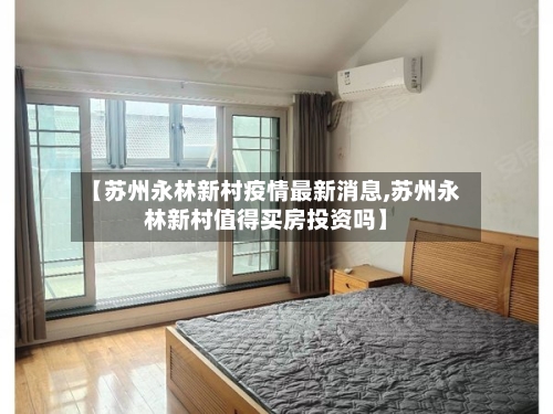 【苏州永林新村疫情最新消息,苏州永林新村值得买房投资吗】-第2张图片