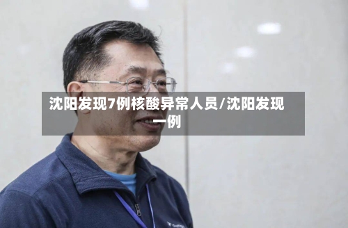 沈阳发现7例核酸异常人员/沈阳发现一例-第2张图片