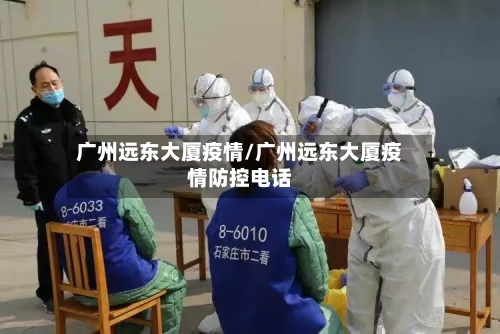 广州远东大厦疫情/广州远东大厦疫情防控电话