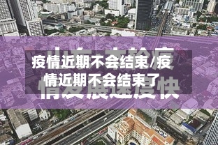 疫情近期不会结束/疫情近期不会结束了-第3张图片