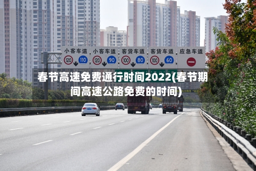 春节高速免费通行时间2022(春节期间高速公路免费的时间)-第3张图片