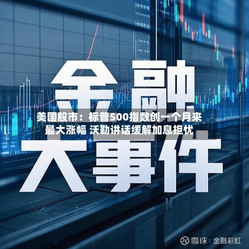 美国股市:标普500指数创一个月来最大涨幅 沃勒讲话缓解加息担忧-第2张图片