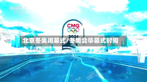 北京冬奥闭幕式/冬奥会毕幕式时间