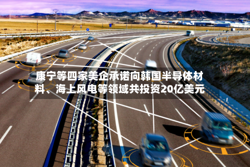 康宁等四家美企承诺向韩国半导体材料、海上风电等领域共投资20亿美元-第3张图片