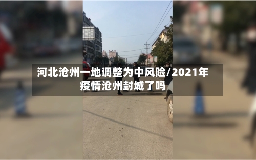 河北沧州一地调整为中风险/2021年疫情沧州封城了吗