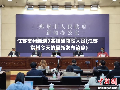 江苏常州新增3名核酸阳性人员(江苏常州今天的最新发布消息)-第2张图片