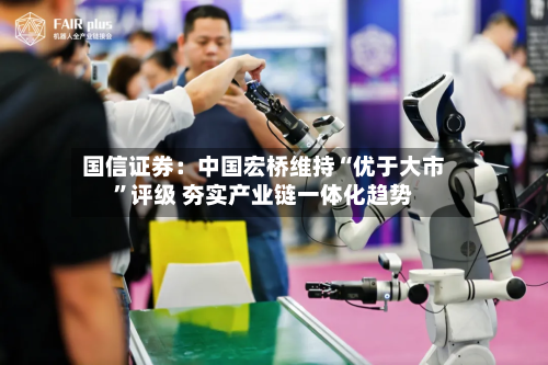 国信证券：中国宏桥维持“优于大市”评级 夯实产业链一体化趋势-第2张图片