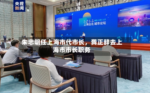 朱忠明任上海市代市长，龚正辞去上海市市长职务-第2张图片