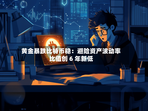 黄金暴跌比特币稳：避险资产波动率比值创 6 年新低-第3张图片