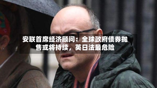 安联首席经济顾问：全球政府债券抛售或将持续，英日法最危险-第2张图片