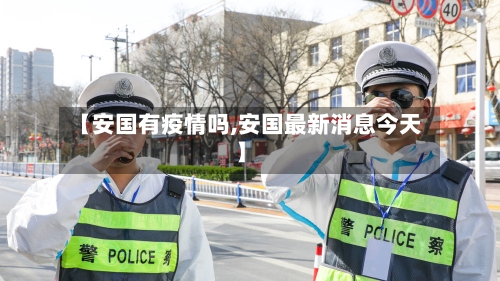 【安国有疫情吗,安国最新消息今天】