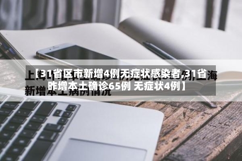 【31省区市新增4例无症状感染者,31省昨增本土确诊65例 无症状4例】-第2张图片