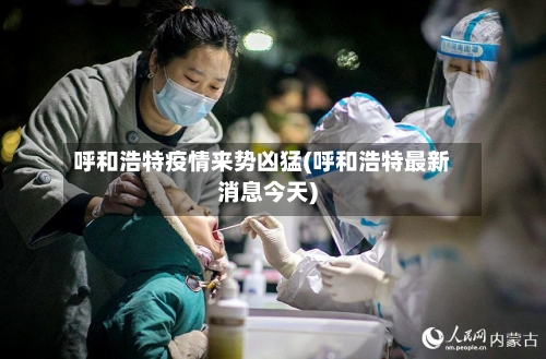 呼和浩特疫情来势凶猛(呼和浩特最新消息今天)