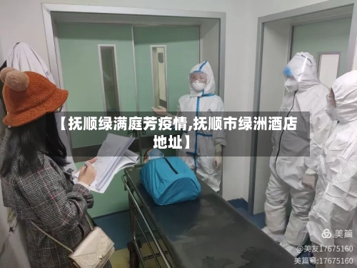 【抚顺绿满庭芳疫情,抚顺市绿洲酒店地址】-第3张图片