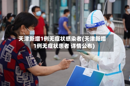 天津新增1例无症状感染者(天津新增1例无症状患者 详情公布)