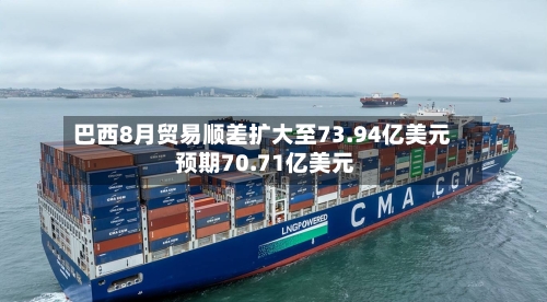 巴西8月贸易顺差扩大至73.94亿美元 预期70.71亿美元-第2张图片