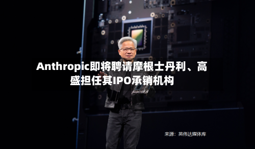 Anthropic即将聘请摩根士丹利、高盛担任其IPO承销机构-第2张图片