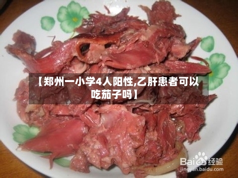 【郑州一小学4人阳性,乙肝患者可以吃茄子吗】
