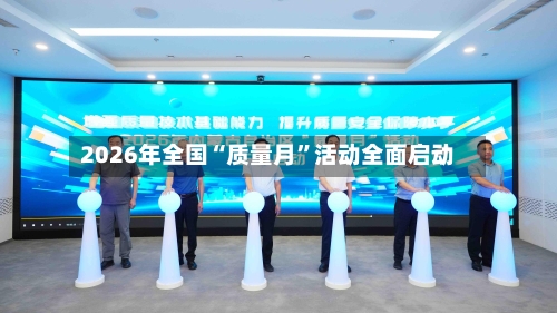 2026年全国“质量月	”活动全面启动-第2张图片