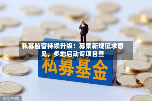 私募监管持续升级！募集新规征求意见	，多地启动专项自查-第2张图片