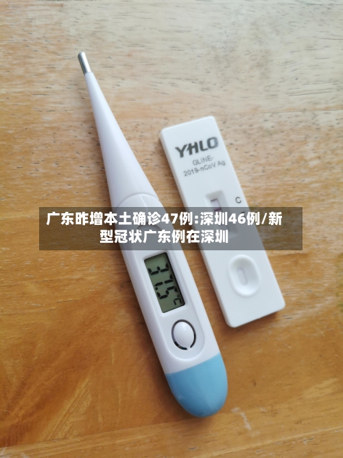 广东昨增本土确诊47例:深圳46例/新型冠状广东例在深圳-第2张图片